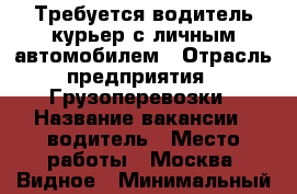 Требуется водитель-курьер с личным автомобилем › Отрасль предприятия ­ Грузоперевозки › Название вакансии ­ водитель › Место работы ­ Москва, Видное › Минимальный оклад ­ 50 000 - Московская обл., Москва г. Работа » Вакансии   